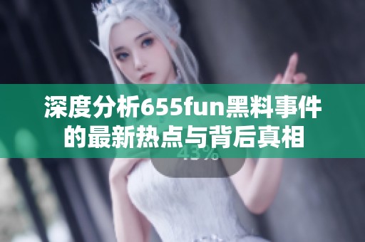 深度分析655fun黑料事件的最新热点与背后真相