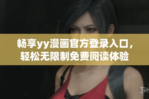 畅享yy漫画官方登录入口，轻松无限制免费阅读体验