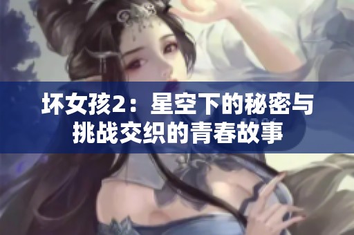坏女孩2：星空下的秘密与挑战交织的青春故事