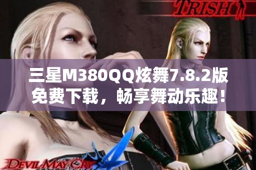 三星M380QQ炫舞7.8.2版免费下载，畅享舞动乐趣！