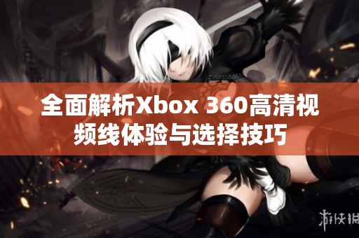 全面解析Xbox 360高清视频线体验与选择技巧