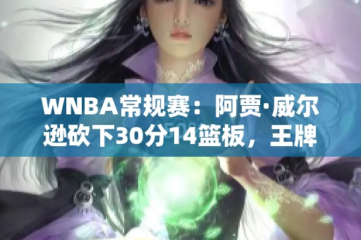 WNBA常规赛：阿贾·威尔逊砍下30分14篮板，王牌大胜天空队