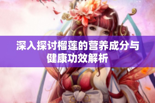 深入探讨榴莲的营养成分与健康功效解析