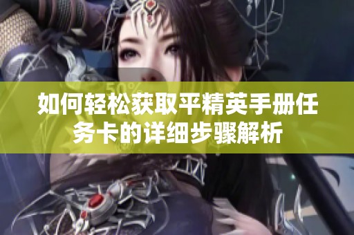 如何轻松获取平精英手册任务卡的详细步骤解析