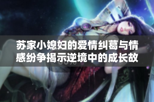 苏家小媳妇的爱情纠葛与情感纷争揭示逆境中的成长故事