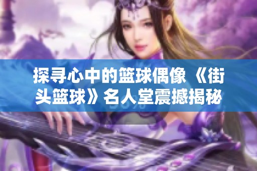 探寻心中的篮球偶像 《街头篮球》名人堂震撼揭秘