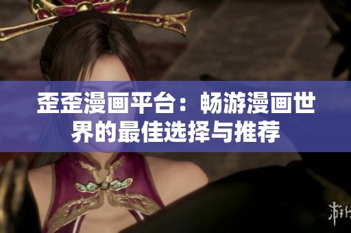 歪歪漫画平台：畅游漫画世界的最佳选择与推荐