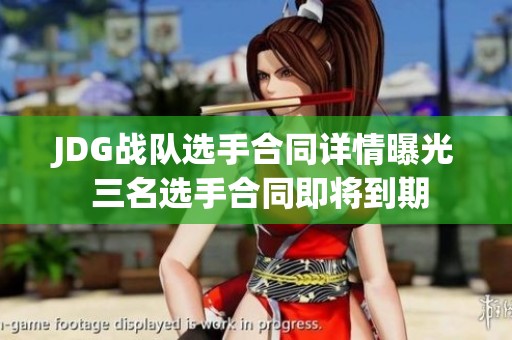 JDG战队选手合同详情曝光 三名选手合同即将到期