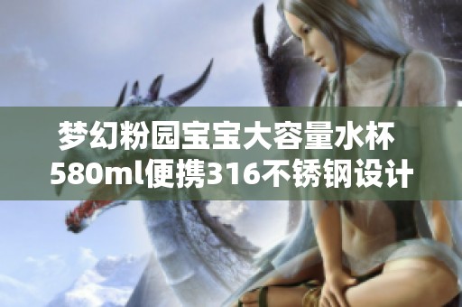 梦幻粉园宝宝大容量水杯 580ml便携316不锈钢设计