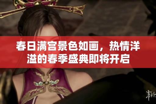 春日满宫景色如画，热情洋溢的春季盛典即将开启