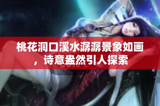 桃花洞口溪水潺潺景象如画，诗意盎然引人探索