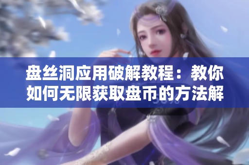 盘丝洞应用破解教程：教你如何无限获取盘币的方法解析