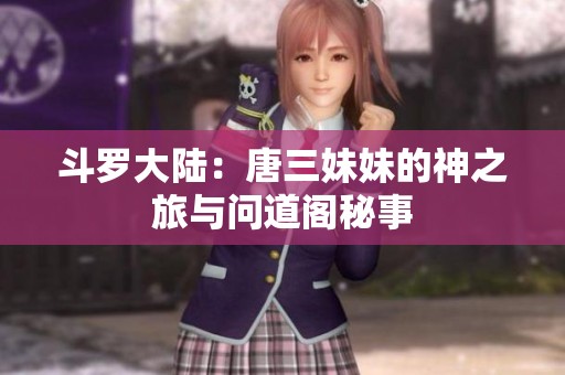 斗罗大陆：唐三妹妹的神之旅与问道阁秘事