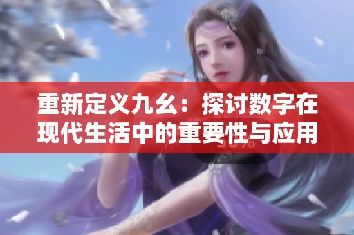 重新定义九幺：探讨数字在现代生活中的重要性与应用