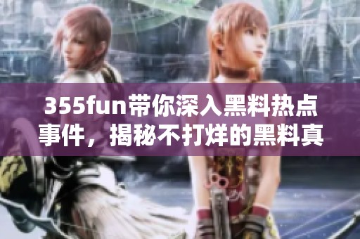 355fun带你深入黑料热点事件，揭秘不打烊的黑料真相