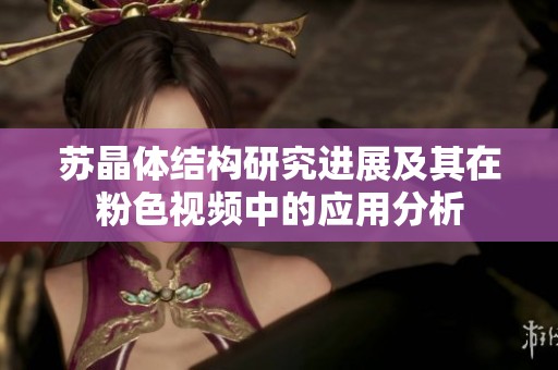 苏晶体结构研究进展及其在粉色视频中的应用分析