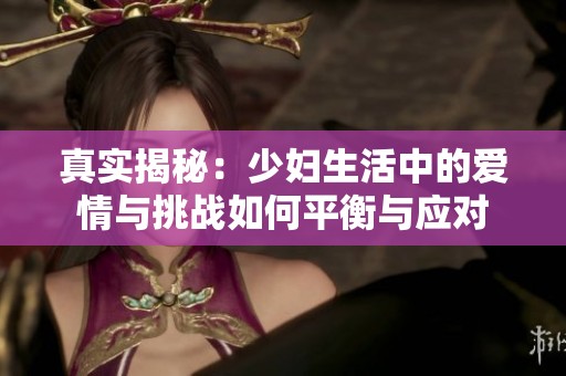 真实揭秘：少妇生活中的爱情与挑战如何平衡与应对