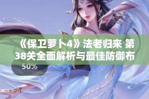 《保卫萝卜4》法老归来 第38关全面解析与最佳防御布局策略