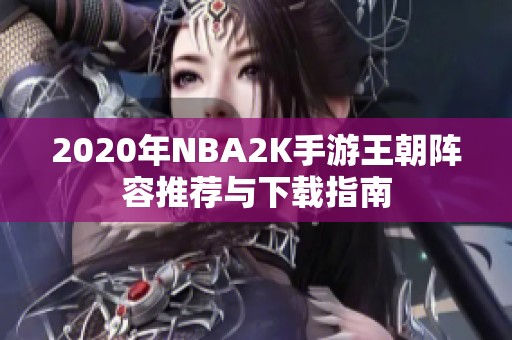 2020年NBA2K手游王朝阵容推荐与下载指南