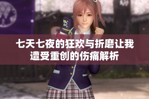 七天七夜的狂欢与折磨让我遭受重创的伤痛解析