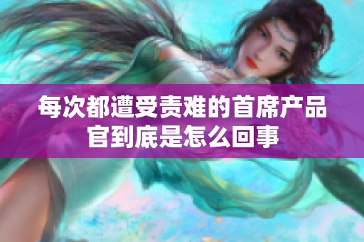 每次都遭受责难的首席产品官到底是怎么回事
