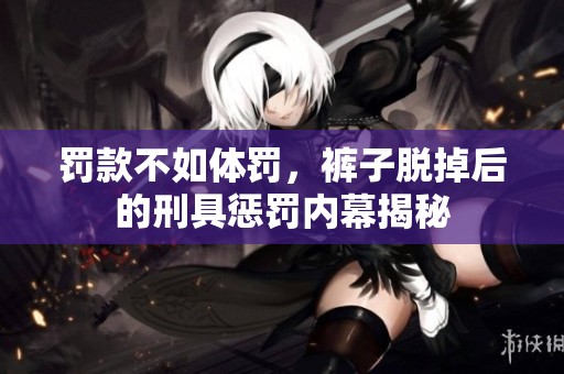 罚款不如体罚，裤子脱掉后的刑具惩罚内幕揭秘