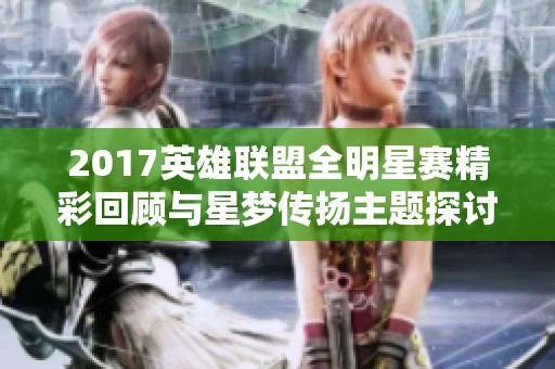 2017英雄联盟全明星赛精彩回顾与星梦传扬主题探讨