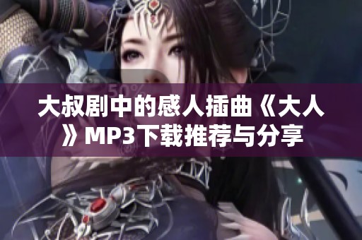大叔剧中的感人插曲《大人》MP3下载推荐与分享