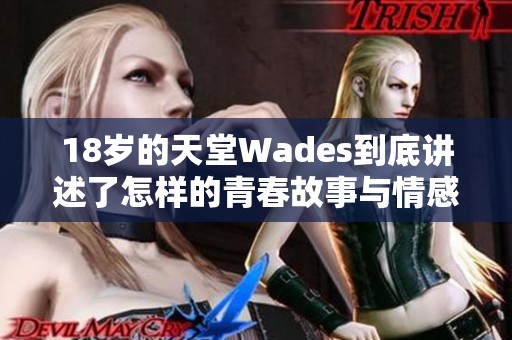 18岁的天堂Wades到底讲述了怎样的青春故事与情感历程