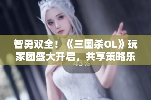 智勇双全！《三国杀OL》玩家团盛大开启，共享策略乐趣！
