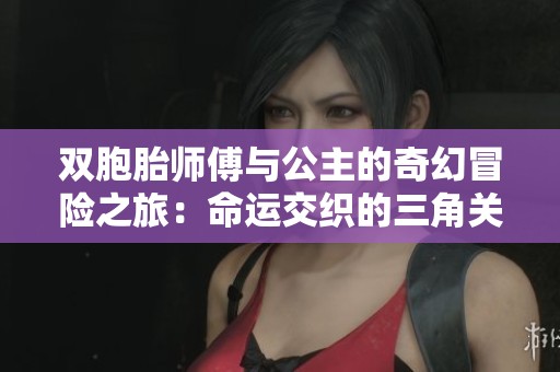 双胞胎师傅与公主的奇幻冒险之旅：命运交织的三角关系