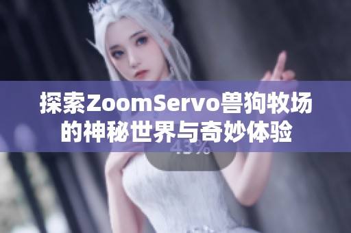 探索ZoomServo兽狗牧场的神秘世界与奇妙体验