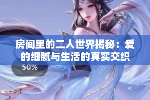 房间里的二人世界揭秘：爱的细腻与生活的真实交织