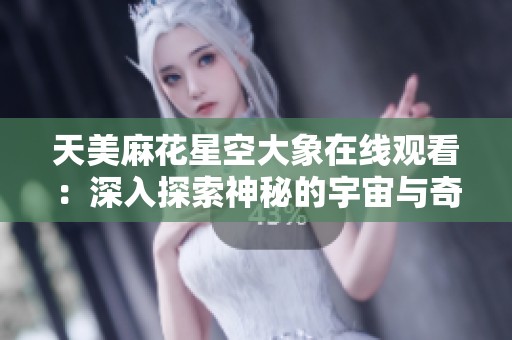 天美麻花星空大象在线观看：深入探索神秘的宇宙与奇幻历程