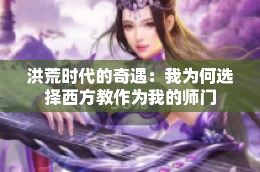 洪荒时代的奇遇：我为何选择西方教作为我的师门