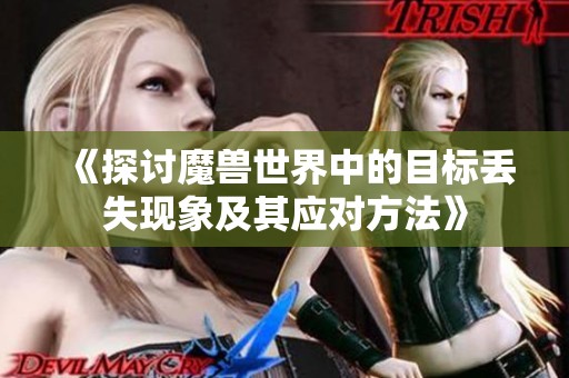 《探讨魔兽世界中的目标丢失现象及其应对方法》
