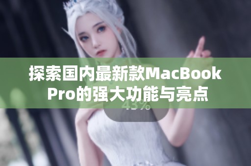 探索国内最新款MacBook Pro的强大功能与亮点