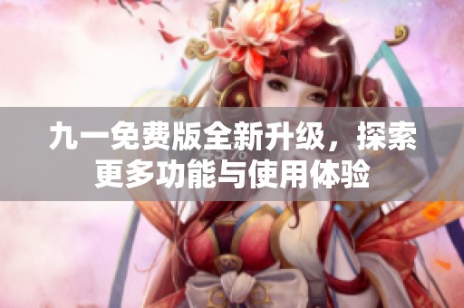 九一免费版全新升级，探索更多功能与使用体验