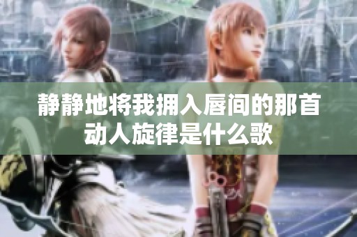 静静地将我拥入唇间的那首动人旋律是什么歌