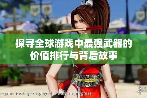 探寻全球游戏中最强武器的价值排行与背后故事