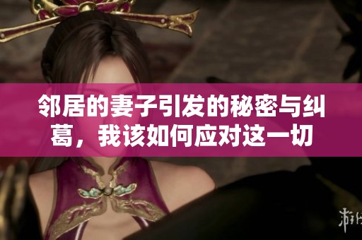 邻居的妻子引发的秘密与纠葛，我该如何应对这一切