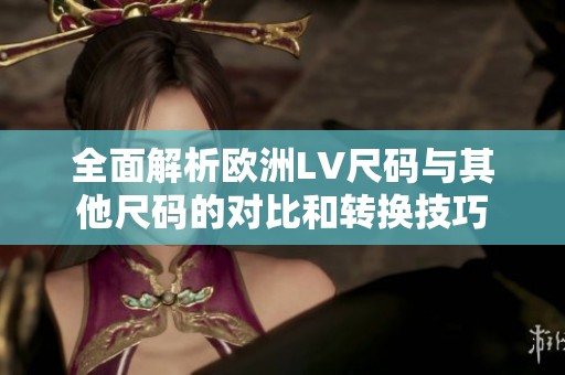 全面解析欧洲LV尺码与其他尺码的对比和转换技巧