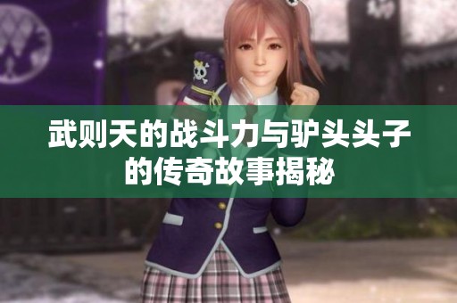 武则天的战斗力与驴头头子的传奇故事揭秘