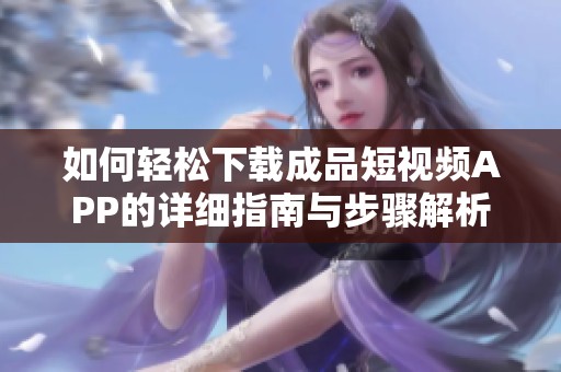 如何轻松下载成品短视频APP的详细指南与步骤解析