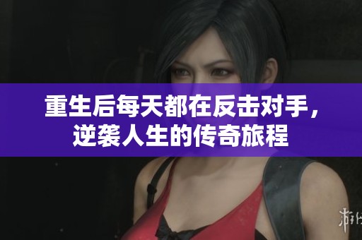 重生后每天都在反击对手，逆袭人生的传奇旅程