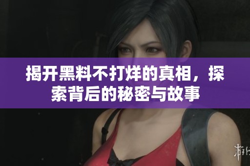 揭开黑料不打烊的真相，探索背后的秘密与故事
