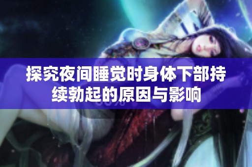 探究夜间睡觉时身体下部持续勃起的原因与影响