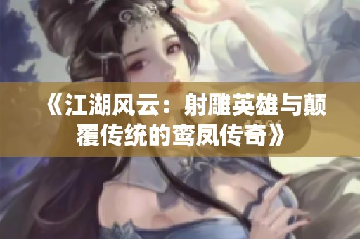 《江湖风云：射雕英雄与颠覆传统的鸾凤传奇》