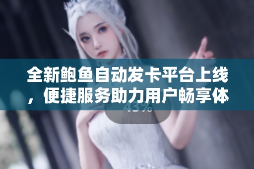 全新鲍鱼自动发卡平台上线，便捷服务助力用户畅享体验
