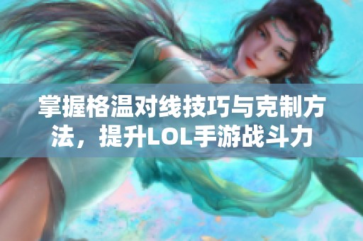 掌握格温对线技巧与克制方法，提升LOL手游战斗力